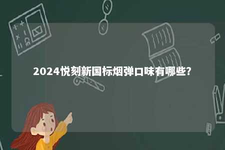 2024悦刻新国标烟弹口味有哪些�？ 